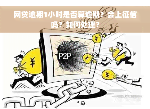 网贷逾期1小时是否算逾期？会上征信吗？如何处理？