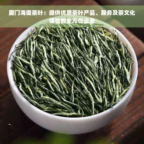 厦门海堤茶叶：提供优质茶叶产品、服务及茶文化体验的全方位企业