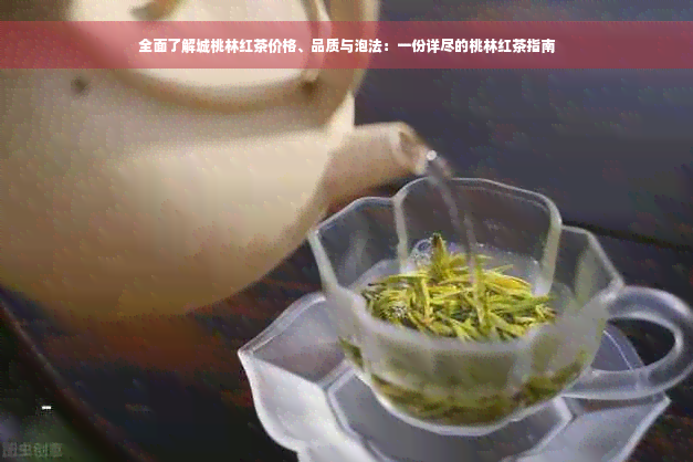 全面了解城桃林红茶价格、品质与泡法：一份详尽的桃林红茶指南