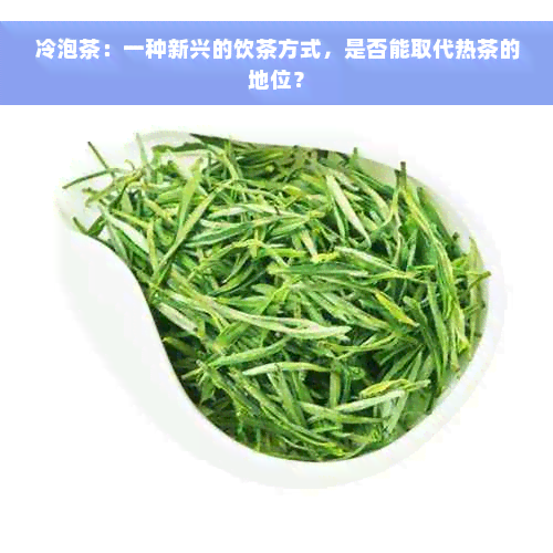 冷泡茶：一种新兴的饮茶方式，是否能取代热茶的地位？