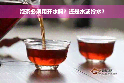 泡茶必须用开水吗？还是水或冷水？