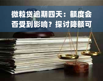 微粒贷逾期四天：额度会否受到影响？探讨降额可能性及应对策略