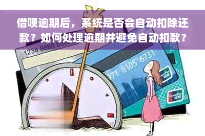 借呗逾期后，系统是否会自动扣除还款？如何处理逾期并避免自动扣款？