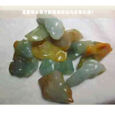 玉要怎么带才能带来好运与透亮光泽？