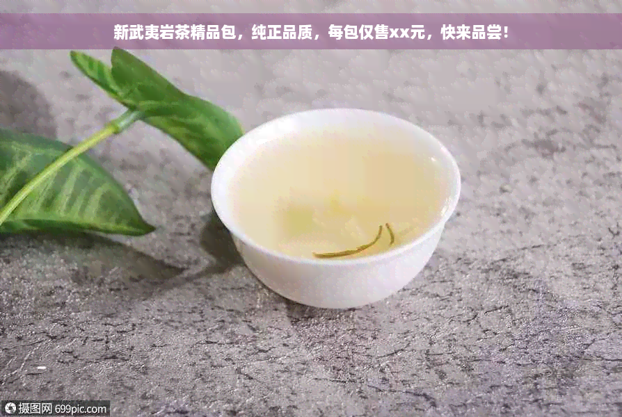 新武夷岩茶精品包，纯正品质，每包仅售xx元，快来品尝！