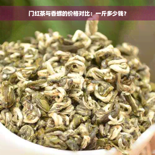 门红茶与香螺的价格对比：一斤多少钱？