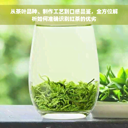 从茶叶品种、制作工艺到口感品鉴，全方位解析如何准确识别红茶的优劣