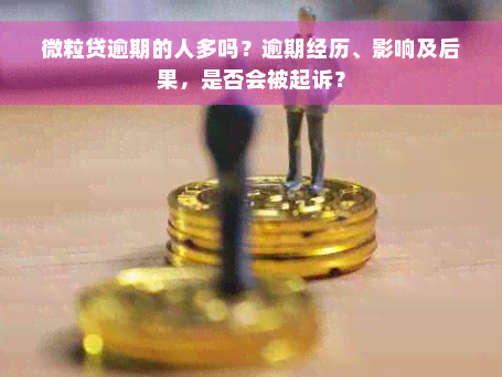 微粒贷逾期的人多吗？逾期经历、影响及后果，是否会被起诉？