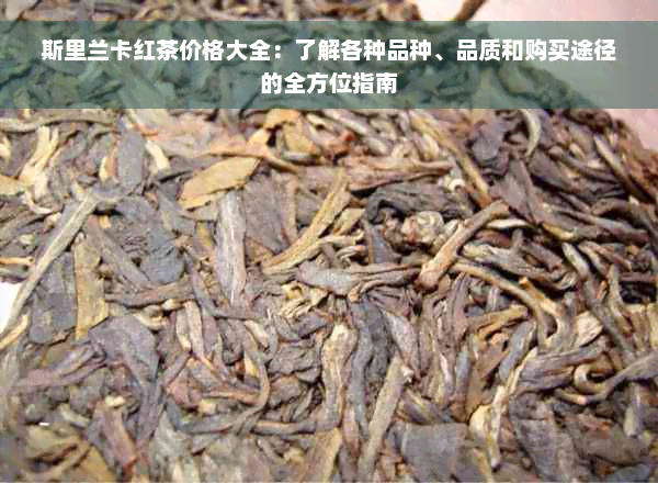 斯里兰卡红茶价格大全：了解各种品种、品质和购买途径的全方位指南