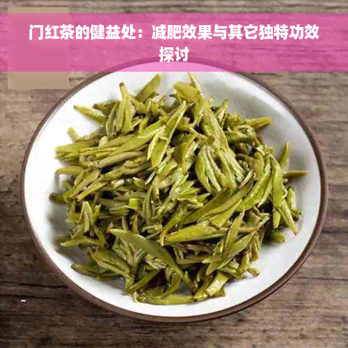 门红茶的健益处：减肥效果与其它独特功效探讨