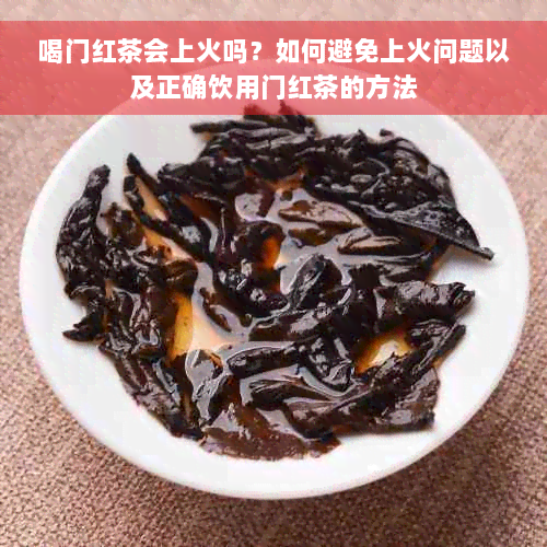 喝门红茶会上火吗？如何避免上火问题以及正确饮用门红茶的方法