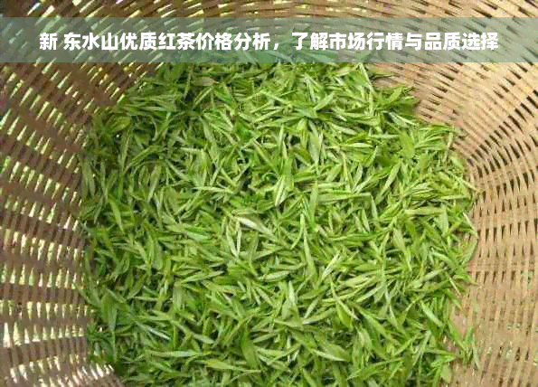 新 东水山优质红茶价格分析，了解市场行情与品质选择