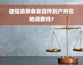 捷信逾期会发信件到户所在地调查吗？