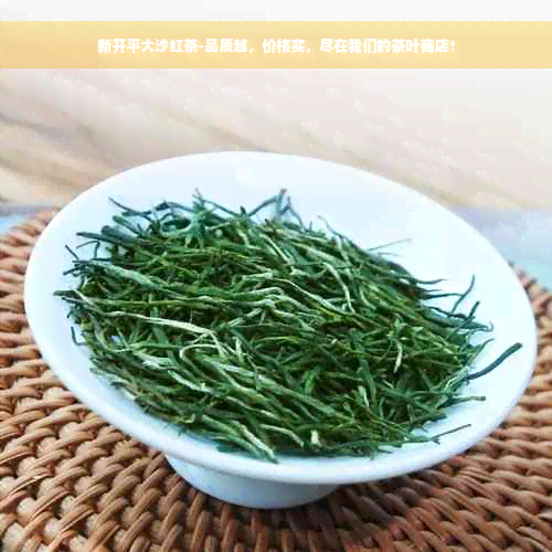 新开平大沙红茶-品质越，价格实，尽在我们的茶叶商店！