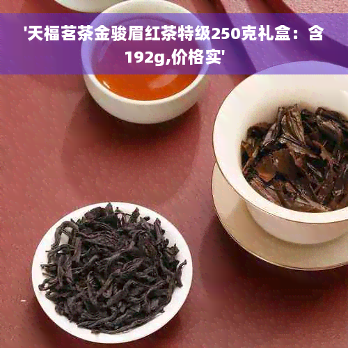 '天福茗茶金骏眉红茶特级250克礼盒：含192g,价格实'