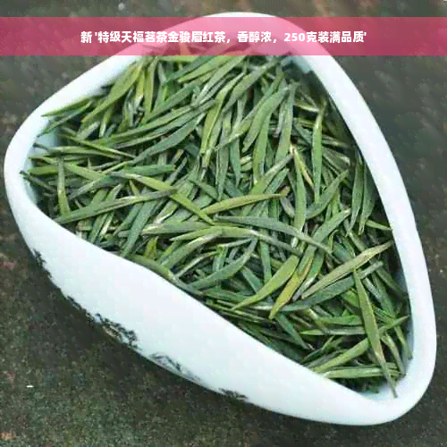 新 '特级天福茗茶金骏眉红茶，香醇浓，250克装满品质'