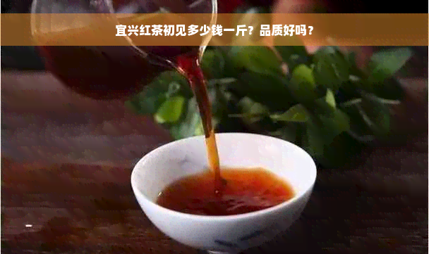 宜兴红茶初见多少钱一斤？品质好吗？