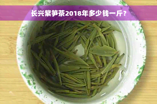 长兴紫笋茶2018年多少钱一斤？