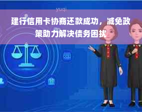 建行信用卡协商还款成功，减免政策助力解决债务困扰