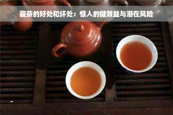 藏茶的好处和坏处：惊人的健效益与潜在风险