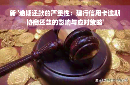 新 '逾期还款的严重性：建行信用卡逾期协商还款的影响与应对策略'