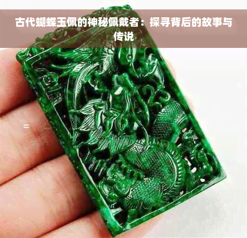 古代蝴蝶玉佩的神秘佩戴者：探寻背后的故事与传说