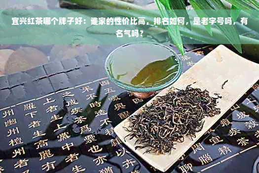 宜兴红茶哪个牌子好：谁家的性价比高，排名如何，是老字号吗，有名气吗？