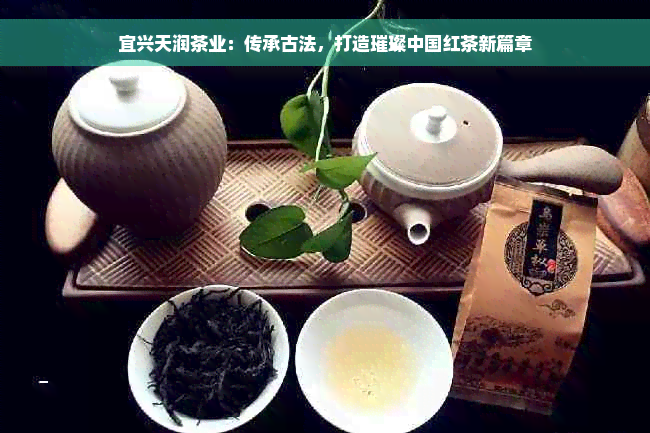 宜兴天润茶业：传承古法，打造璀璨中国红茶新篇章