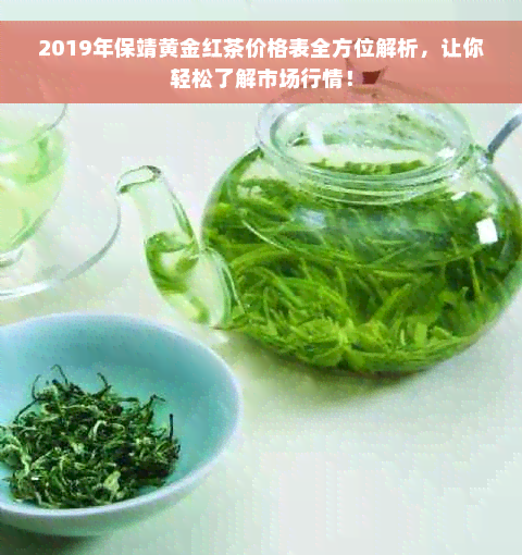 2019年保靖黄金红茶价格表全方位解析，让你轻松了解市场行情！