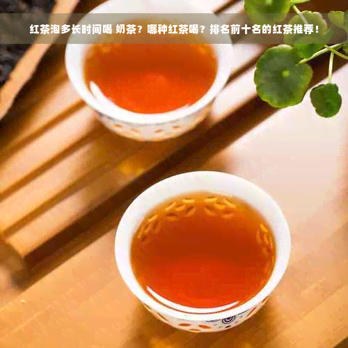 红茶泡多长时间喝 奶茶？哪种红茶喝？排名前十名的红茶推荐！