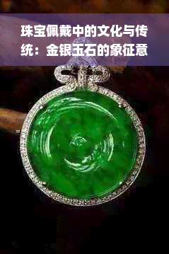 珠宝佩戴中的文化与传统：金银玉石的象征意义与选择之道