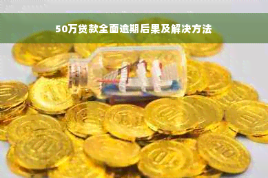 50万贷款全面逾期后果及解决方法