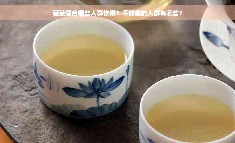 藏茶适合哪些人群饮用？不能喝的人群有哪些？