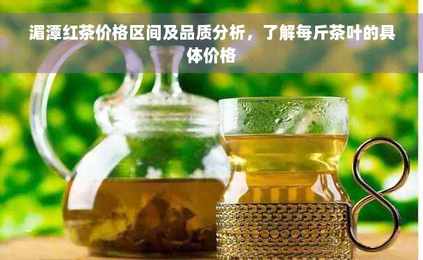 湄潭红茶价格区间及品质分析，了解每斤茶叶的具体价格