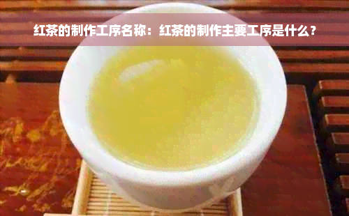 红茶的制作工序名称：红茶的制作主要工序是什么？