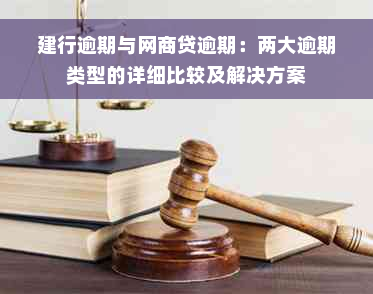 建行逾期与网商贷逾期：两大逾期类型的详细比较及解决方案