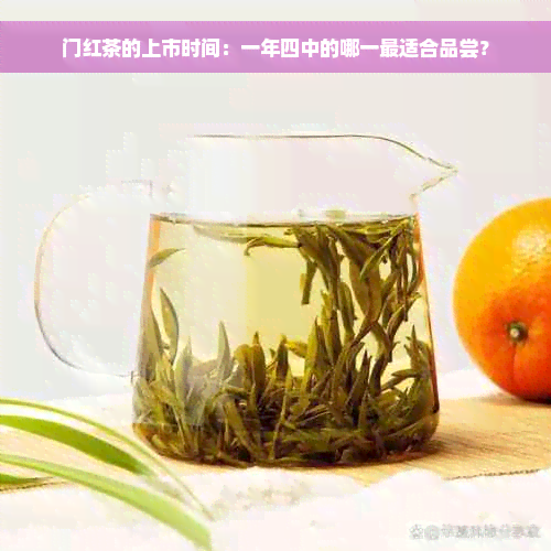 门红茶的上市时间：一年四中的哪一最适合品尝？