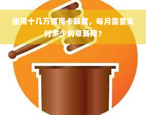 使用十几万信用卡额度，每月需要支付多少利息费用？