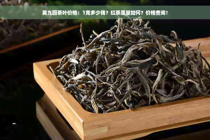 英九园茶叶价格：1克多少钱？红茶质量如何？价格查询！