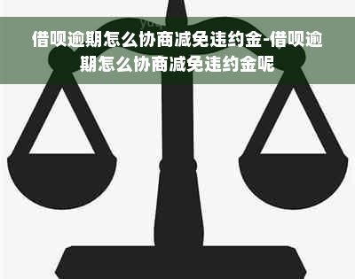 借呗逾期怎么协商减免违约金-借呗逾期怎么协商减免违约金呢