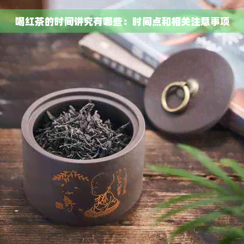 喝红茶的时间讲究有哪些：时间点和相关注意事项