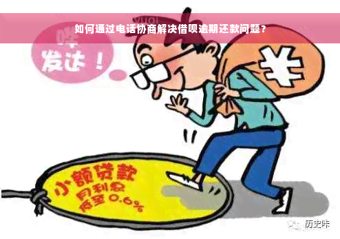 如何通过电话协商解决借呗逾期还款问题？