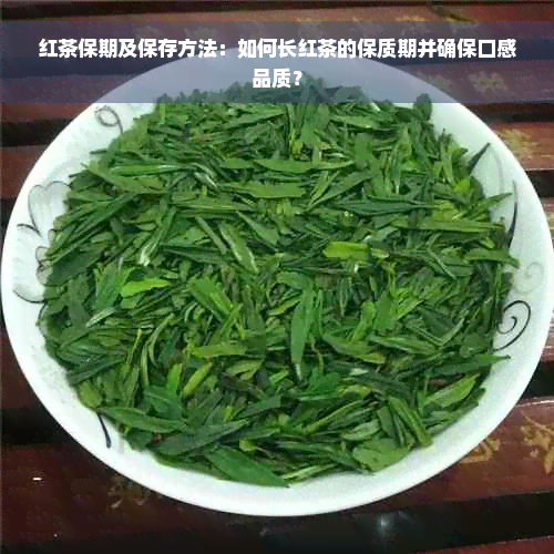 红茶保期及保存方法：如何长红茶的保质期并确保口感品质？