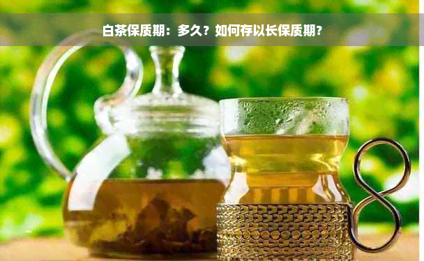 白茶保质期：多久？如何存以长保质期？