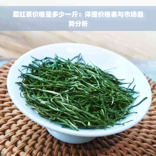 眉红茶价格是多少一斤：详细价格表与市场趋势分析