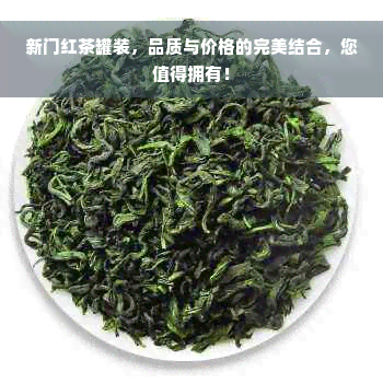 新门红茶罐装，品质与价格的完美结合，您值得拥有！