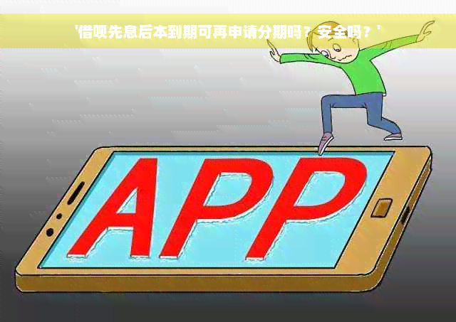 '借呗先息后本到期可再申请分期吗？安全吗？'