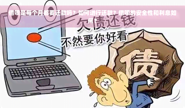 借呗是每个月都要还款吗？如何进行还款？借呗的安全性和利息如何？