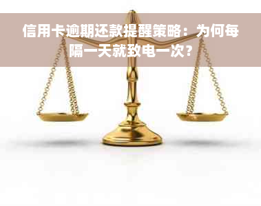 信用卡逾期还款提醒策略：为何每隔一天就致电一次？