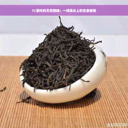 7C茶叶的天然韵味：一场舌尖上的生来体验